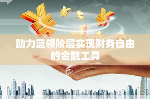 下营助力蓝领阶层实现财务自由的金融工具