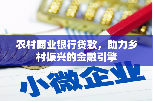下营农村商业银行贷款，助力乡村振兴的金融引擎