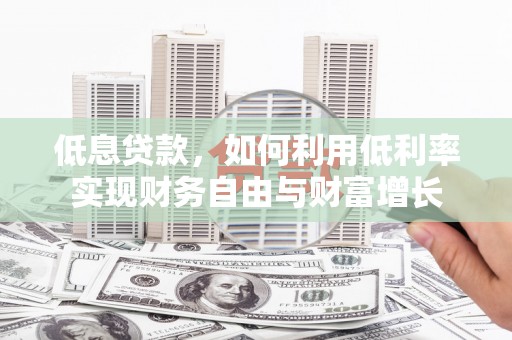 下营低息贷款，如何利用低利率实现财务自由与财富增长