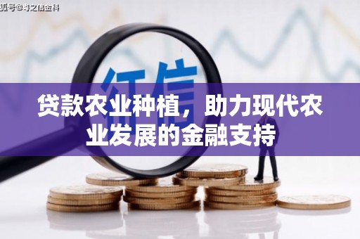 下营贷款农业种植，助力现代农业发展的金融支持