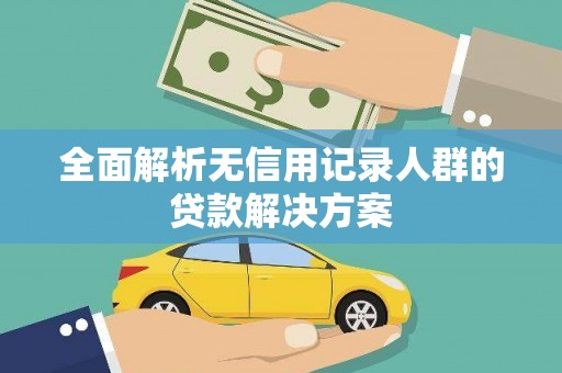 下营全面解析无信用记录人群的贷款解决方案