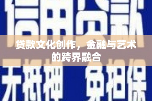 下营贷款文化创作，金融与艺术的跨界融合